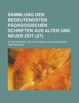 Book cover for Sammlung Der Bedeutendsten Padagogischen Schriften Aus Alter Und Neuer Zeit (27 ); Mit Biographien, Erlauterungen Und Erklarenden Anmerkungen