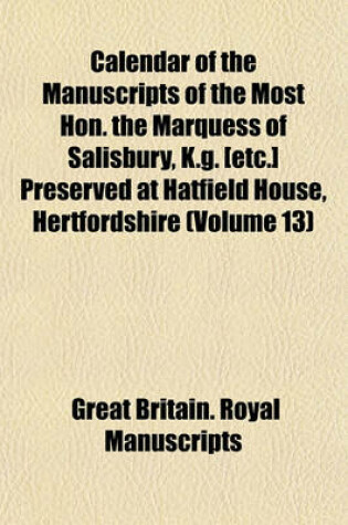 Cover of Calendar of the Manuscripts of the Most Hon. the Marquess of Salisbury, K.G. [Etc.] Preserved at Hatfield House, Hertfordshire (Volume 13)