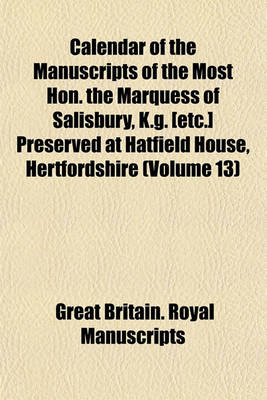 Book cover for Calendar of the Manuscripts of the Most Hon. the Marquess of Salisbury, K.G. [Etc.] Preserved at Hatfield House, Hertfordshire (Volume 13)