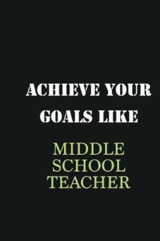 Cover of Achieve Your Goals Like Middle School Teacher