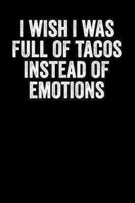 Book cover for I Wish I Was Full Of Tacos Instead Of Emotions