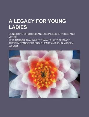 Book cover for A Legacy for Young Ladies; Consisting of Miscellaneous Pieces, in Prose and Verse