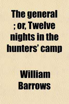 Book cover for The General; Or, Twelve Nights in the Hunters' Camp. a Narrative of Real Life