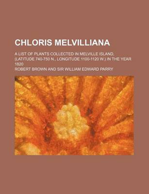 Book cover for Chloris Melvilliana; A List of Plants Collected in Melville Island, (Latitude 740-750 N., Longitude 1100-1120 W.) in the Year 1820