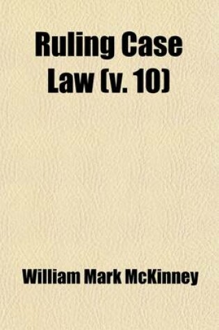 Cover of Ruling Case Law (Volume 10); As Developed and Established by the Decisions and Annotations Contained in Lawyers Reports Annotated, American Decisions, American Reports, American State Reports, American and English Annotated Cases, American Annotated Cases,