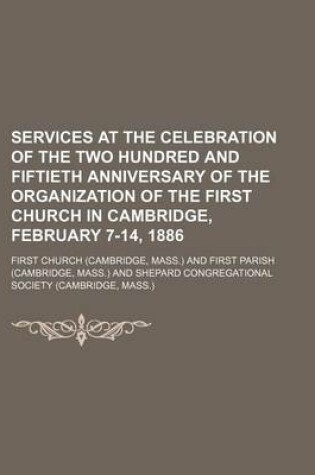 Cover of Services at the Celebration of the Two Hundred and Fiftieth Anniversary of the Organization of the First Church in Cambridge, February 7-14, 1886