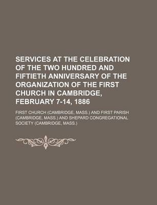 Book cover for Services at the Celebration of the Two Hundred and Fiftieth Anniversary of the Organization of the First Church in Cambridge, February 7-14, 1886