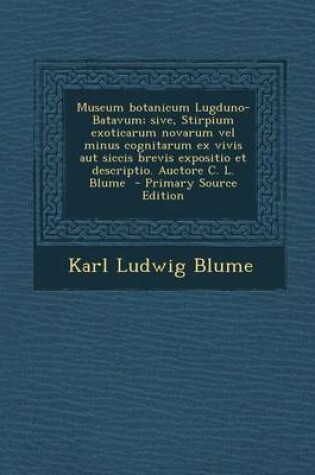 Cover of Museum Botanicum Lugduno-Batavum; Sive, Stirpium Exoticarum Novarum Vel Minus Cognitarum Ex Vivis Aut Siccis Brevis Expositio Et Descriptio. Auctore C. L. Blume