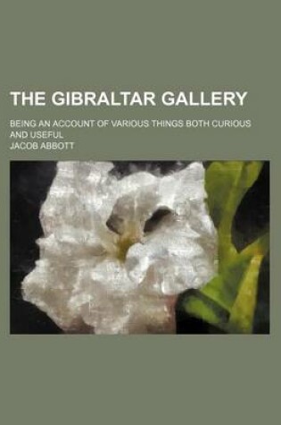 Cover of The Gibraltar Gallery; Being an Account of Various Things Both Curious and Useful