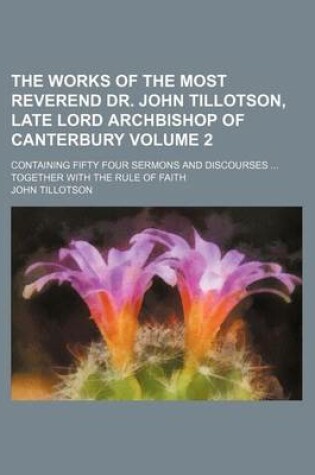 Cover of The Works of the Most Reverend Dr. John Tillotson, Late Lord Archbishop of Canterbury Volume 2; Containing Fifty Four Sermons and Discourses Together with the Rule of Faith