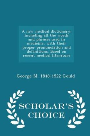 Cover of A New Medical Dictionary; Including All the Words and Phrases Used in Medicine, with Their Proper Pronunciation and Definitions. Based on Recent Medical Literature - Scholar's Choice Edition