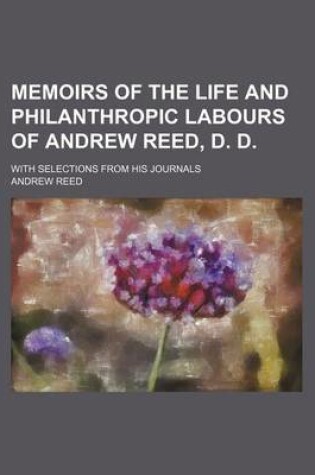 Cover of Memoirs of the Life and Philanthropic Labours of Andrew Reed, D. D.; With Selections from His Journals