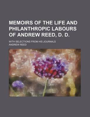 Book cover for Memoirs of the Life and Philanthropic Labours of Andrew Reed, D. D.; With Selections from His Journals