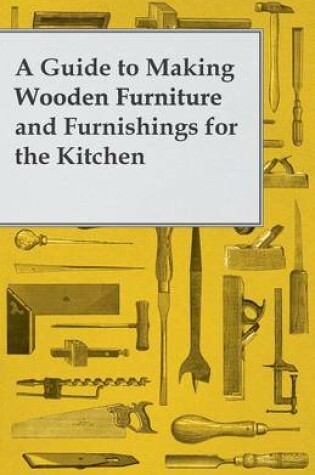 Cover of A Guide to Making Wooden Furniture and Furnishings for the Kitchen