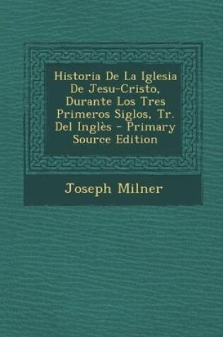 Cover of Historia de La Iglesia de Jesu-Cristo, Durante Los Tres Primeros Siglos, Tr. del Ingles