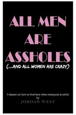 Cover of All Men Are Assholes (And All Women Are Crazy)