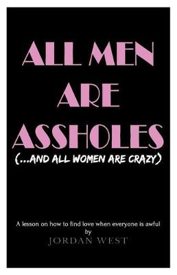 Book cover for All Men Are Assholes (And All Women Are Crazy)