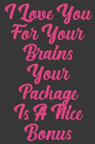 Cover of I Love You For Your Brains Your Package Is A Nice Bonus