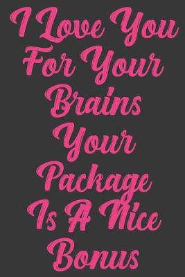 Book cover for I Love You For Your Brains Your Package Is A Nice Bonus