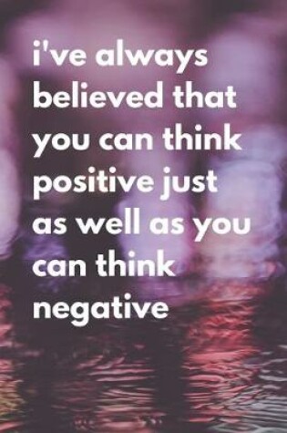 Cover of I've always believed that you can think positive just as well as you can think negative.