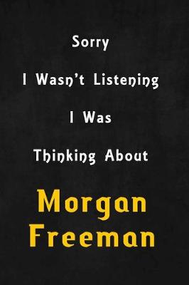 Book cover for Sorry I wasn't listening, I was thinking about Morgan Freeman