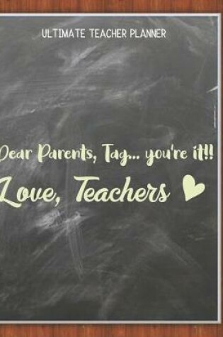 Cover of Dear Parents, Tag You're It! Love, Teachers - Ultimate Teacher Planner