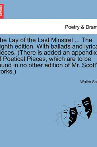 Cover of The Lay of the Last Minstrel ... the Eighth Edition. with Ballads and Lyrical Pieces. (There Is Added an Appendix of Poetical Pieces, Which Are to Be