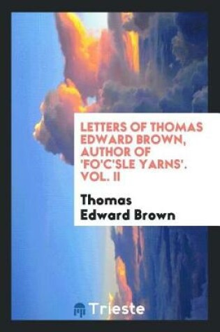 Cover of Letters of Thomas Edward Brown, Author of 'fo'c'sle Yarns'. Vol. II