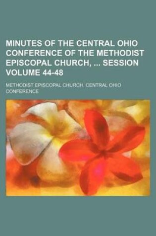 Cover of Minutes of the Central Ohio Conference of the Methodist Episcopal Church, Session Volume 44-48