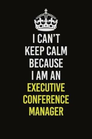 Cover of I Can�t Keep Calm Because I Am An Executive Conference Manager