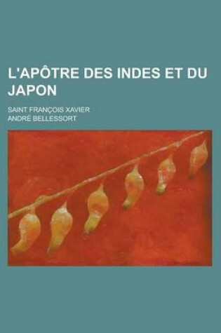 Cover of L'Apotre Des Indes Et Du Japon; Saint Francois Xavier