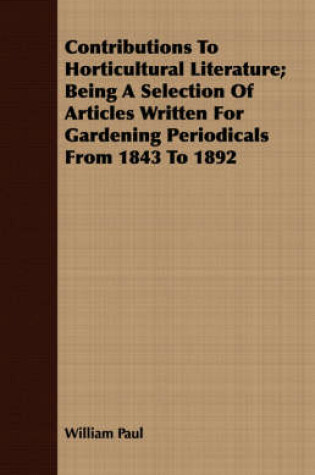 Cover of Contributions To Horticultural Literature; Being A Selection Of Articles Written For Gardening Periodicals From 1843 To 1892