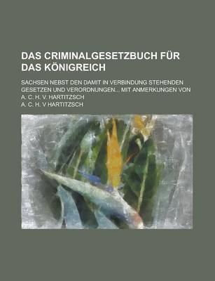 Book cover for Das Criminalgesetzbuch Fur Das Konigreich; Sachsen Nebst Den Damit in Verbindung Stehenden Gesetzen Und Verordnungen... Mit Anmerkungen Von A. C. H. V