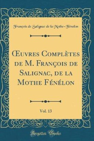 Cover of Oeuvres Completes de M. Francois de Salignac, de la Mothe Fenelon, Vol. 13 (Classic Reprint)