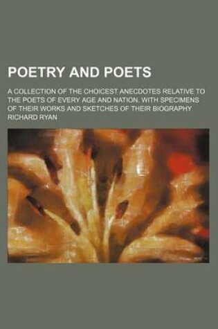 Cover of Poetry and Poets (Volume 3); A Collection of the Choicest Anecdotes Relative to the Poets of Every Age and Nation. with Specimens of Their Works and S