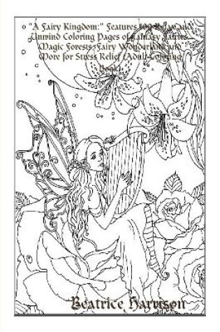 Cover of "A Fairy Kingdom:" Features 100 Relax and Unwind Coloring Pages of Fantasy Fairies, Magic Forests, Fairy Wonderland and More for Stress Relief (Adult Coloring Book)