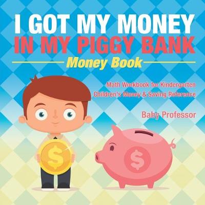 Book cover for I Got My Money In My Piggy Bank - Money Book - Math Workbook for Kindergarten Children's Money & Saving Reference