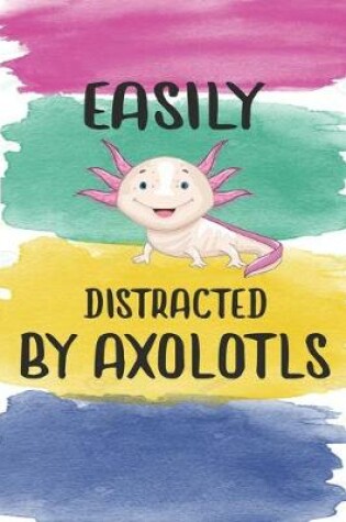 Cover of Easily Distracted By Axolotls Notebook Journal