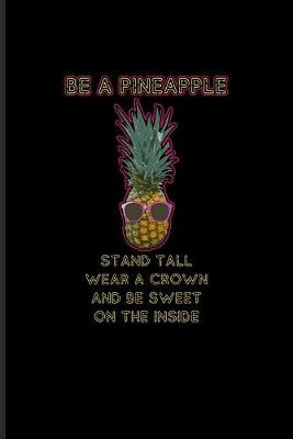 Book cover for Be A Pineapple Stand Tall Wear A Crown And Be Sweet On The Inside