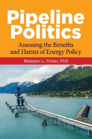 Cover of Pipeline Politics: Assessing the Benefits and Harms of Energy Policy