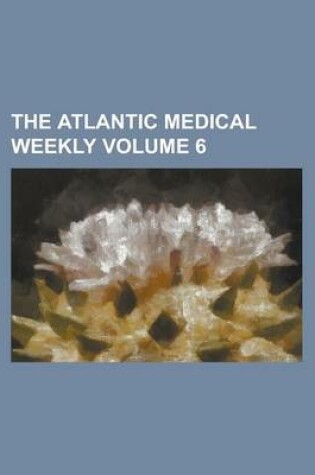 Cover of The Atlantic Medical Weekly Volume 6