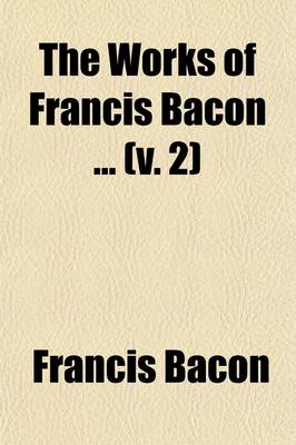 Book cover for The Works of Francis Bacon (Volume 2); Philosophical Works