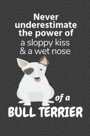 Cover of Never underestimate the power of a sloppy kiss & a wet nose of a Bull Terrier