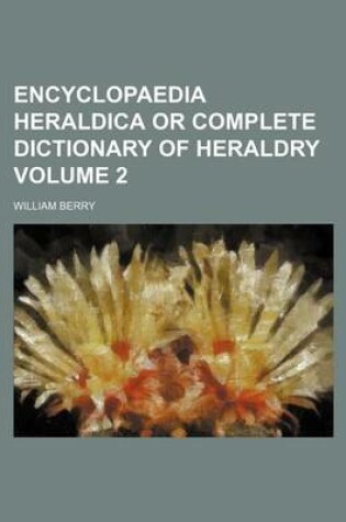 Cover of Encyclopaedia Heraldica or Complete Dictionary of Heraldry Volume 2