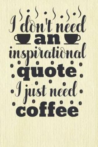 Cover of I Don't Need an Inspirational Quote I Just Need Coffee