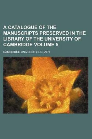 Cover of A Catalogue of the Manuscripts Preserved in the Library of the University of Cambridge Volume 5