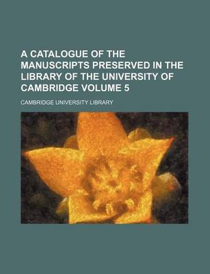 Book cover for A Catalogue of the Manuscripts Preserved in the Library of the University of Cambridge Volume 5