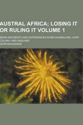 Cover of Austral Africa; Being Incidents and Experiences in Bechuanaland, Cape Colony, and England Volume 1