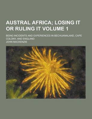 Book cover for Austral Africa; Being Incidents and Experiences in Bechuanaland, Cape Colony, and England Volume 1