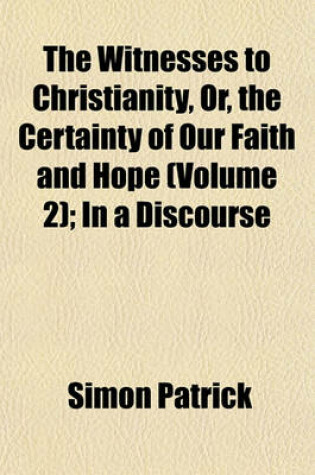 Cover of The Witnesses to Christianity, Or, the Certainty of Our Faith and Hope (Volume 2); In a Discourse